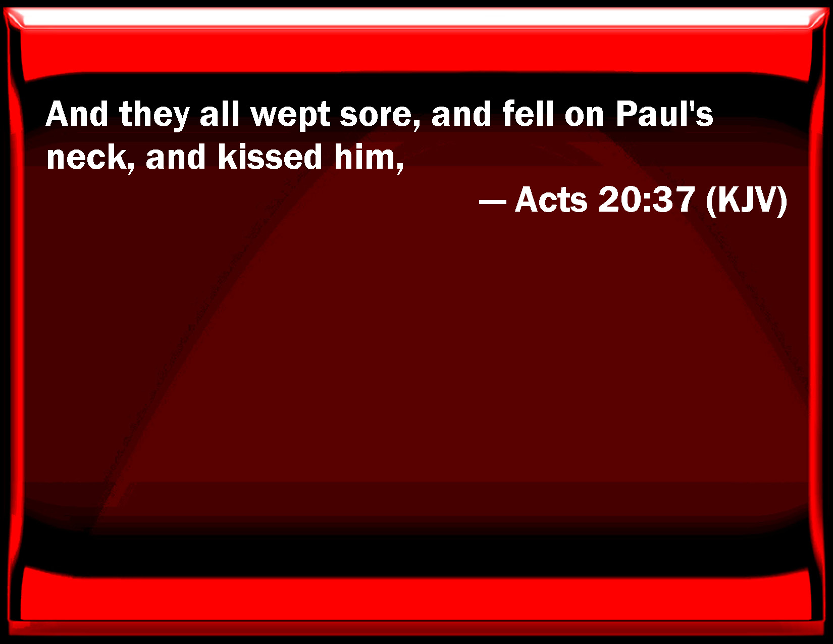 Acts 2037 And they all wept sore, and fell on Paul's neck, and kissed him,