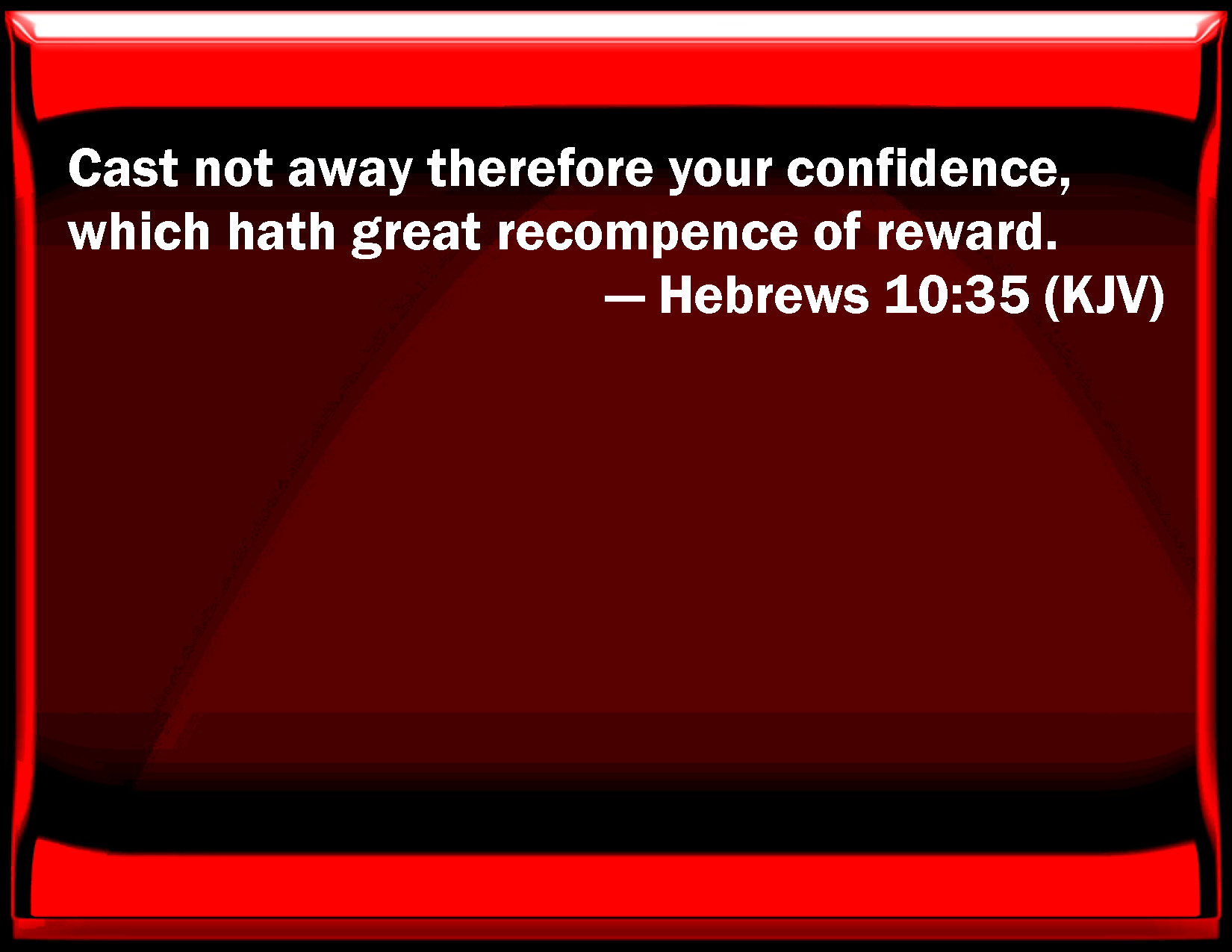 Hebrews 1035 Cast not away therefore your confidence, which has great of reward.