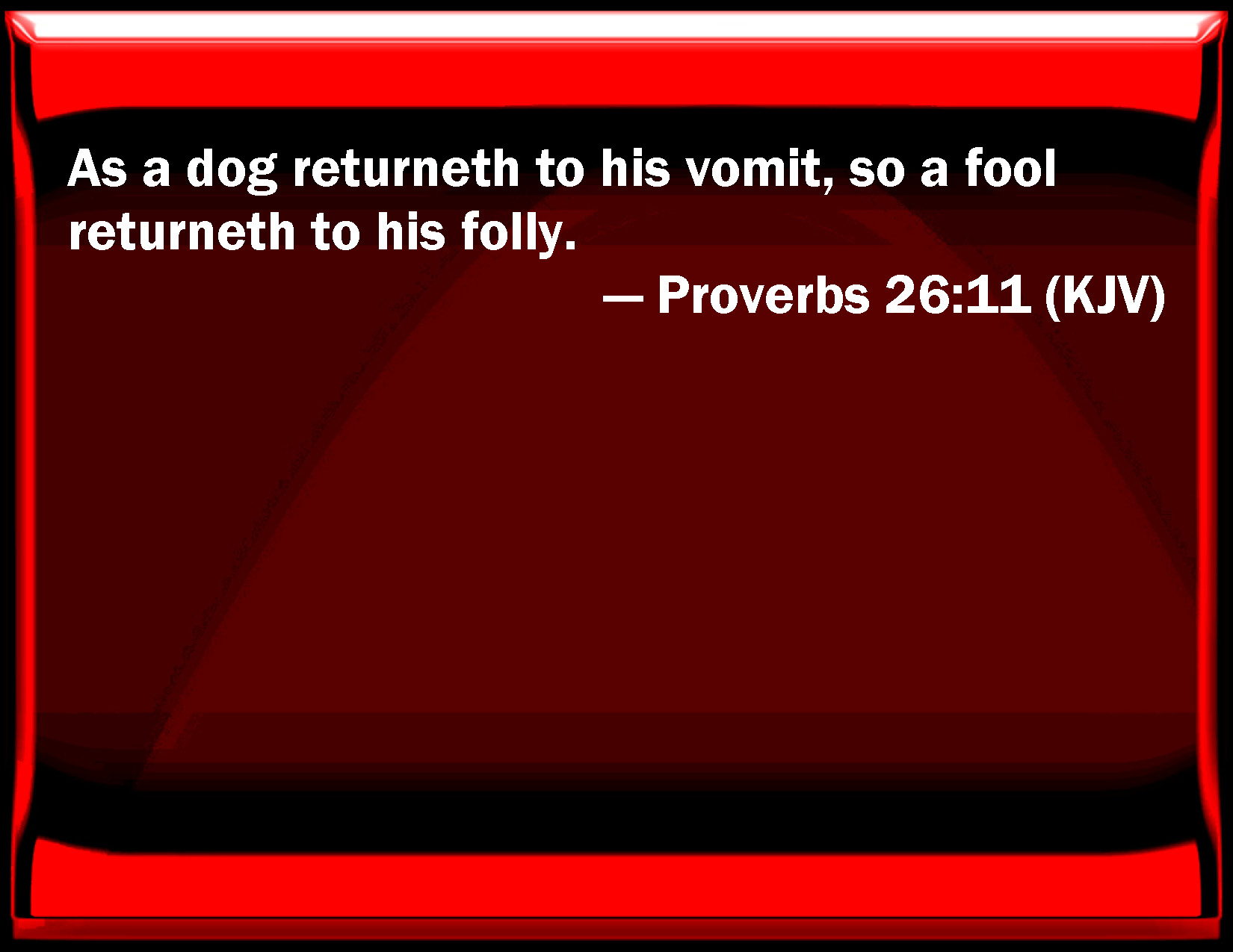 Proverbs 2611 As a dog returns to his vomit, so a fool returns to his
