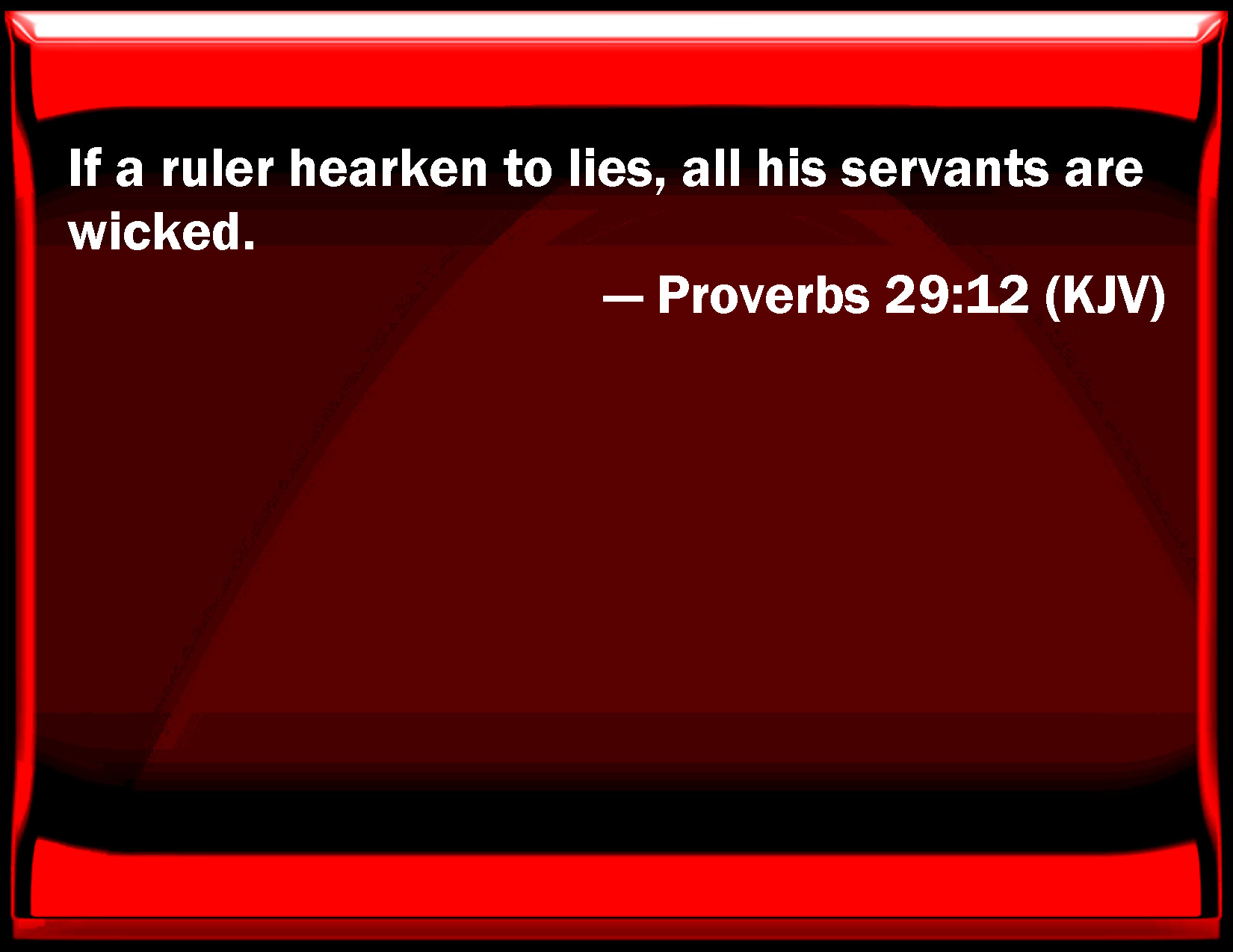 Proverbs 2912 If a ruler listen to lies, all his servants are wicked.