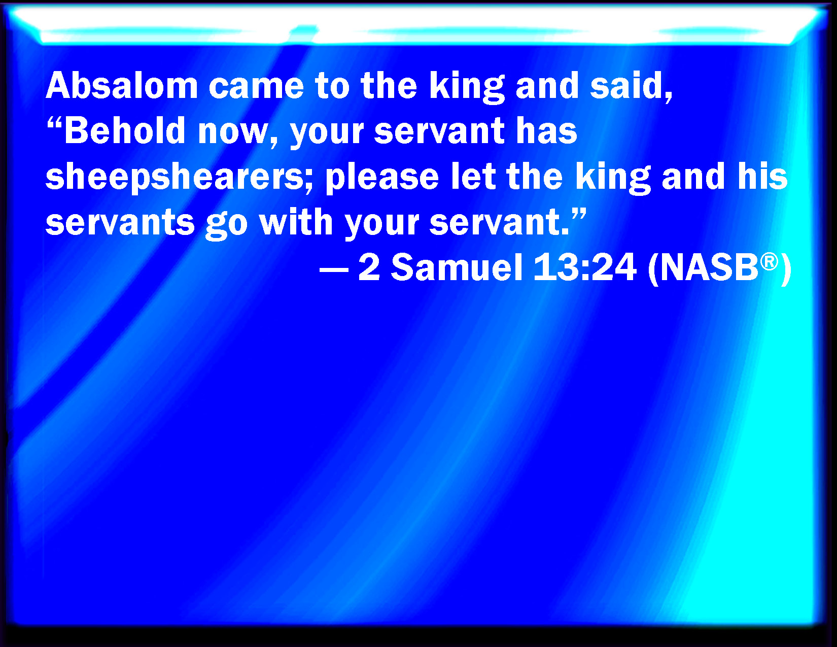 2 Samuel 1324 And Absalom came to the king, and said, Behold now, your