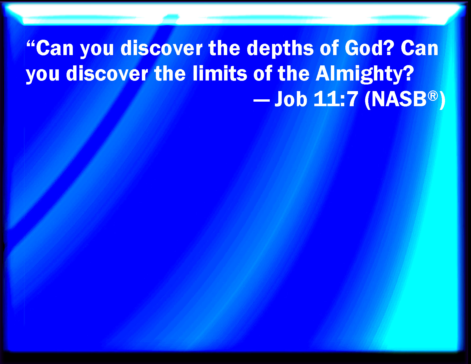 Job 11:7 Can You By Searching Find Out God? Can You Find Out The Almighty  To Perfection?