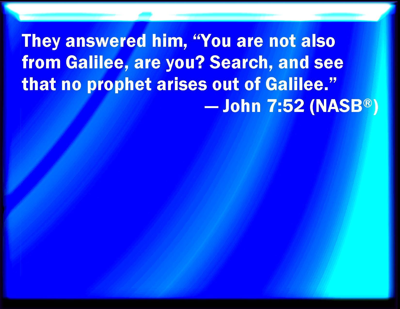 John 752 They answered and said to him, Are you also of Galilee
