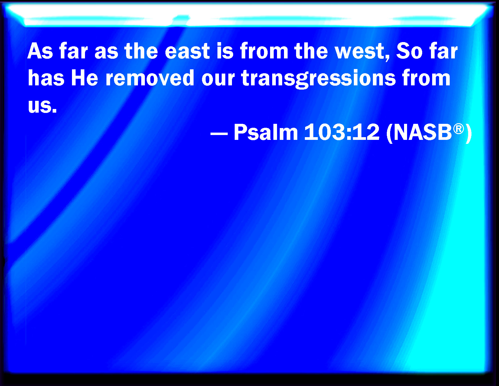 Psalm 103 12 As Far As The East Is From The West So Far Has He Removed psalm-103-12-as-far-as-the-east-is-from-the-west-so-far-has-he-removed